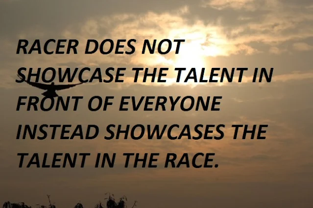 RACER DOES NOT SHOWCASE THE TALENT IN FRONT OF EVERYONE INSTEAD SHOWCASES THE TALENT IN THE RACE.