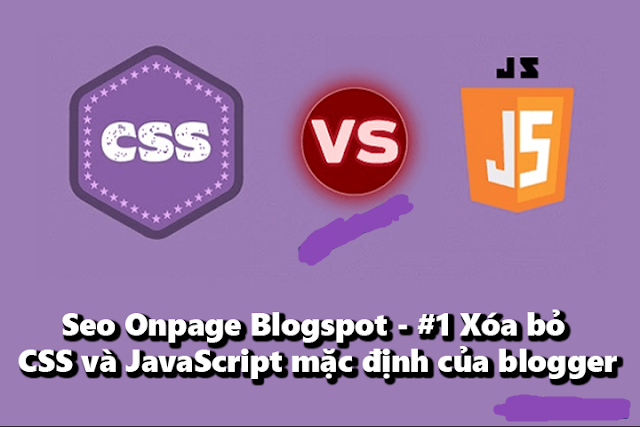Xóa bỏ CSS và JavaScript mặc định của Blogger