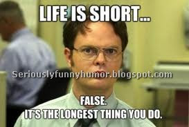 Life is short... FALSE. It's the longest thing you do. Funny Meme!