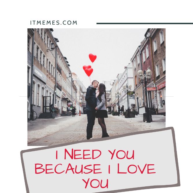 I need you because I love you! - Top Trending Love Memes, Quotes, Jokes For Him & Her to Make Happy.