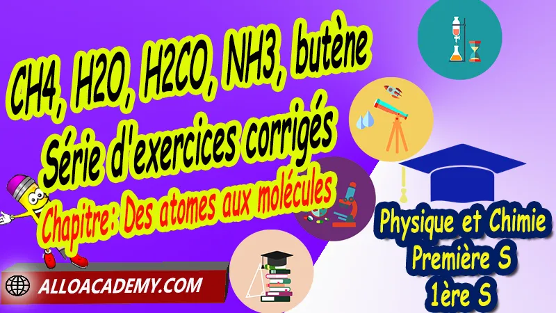 CH4, H2O, H2CO, NH3, butène - Série d'exercices corrigés, Cours de Chapitre: Des atomes aux molécules de Classe de Première s (1ère s), Résumé cours de Chapitre: Des atomes aux molécules de Classe de Première s (1ère s),  Travaux pratiques TP de Chapitre: Des atomes aux molécules de Classe de Première s (1ère s), Exercices corrigés de Chapitre: Des atomes aux molécules de Classe de Première s (1ère s), Série d'exercices corrigés de Chapitre: Des atomes aux molécules de Classe de Première s (1ère s), Travaux dirigés td de Chapitre: Des atomes aux molécules de Classe de Première s (1ère s), Devoirs corrigés de Chapitre: Des atomes aux molécules de Classe de Première s (1ère s), Physique et Chimie, Lycée, Physique et Chimie Programme France, Physique et Chimie Classe de première S, Tout le programme de Physique et Chimie de première S France, programme 1ère s Physique et Chimie, cours physique première s pdf, cours physique-chimie 1ère s nouveau programme pdf, cours physique-chimie lycée, cours chimie première s pdf, physique chimie 1ere s exercices corrigés pdf, exercices corrigés physique 1ère s, toutes les formules de Physique et Chimie 1ère s pdf, exercices corrigés Physique et Chimie 1ère c pdf, Système éducatif en France, Le programme de la classe de première S en France, Le programme de l'enseignement de Physique et Chimie Première S (1S) en France, programme enseignement français Première S, prof particulier physique chimie, cours particulier physique chimie, prof physique chimie particulier, soutien scolaire physique chimie, prof particulier chimie, cours de soutien physique chimie, prof de physique chimie a domicile, cours particulier de physique chimie, prof particulier de physique chimie, cours de soutien à distance, cours de soutiens, des cours de soutien, soutien scolaire a domicile