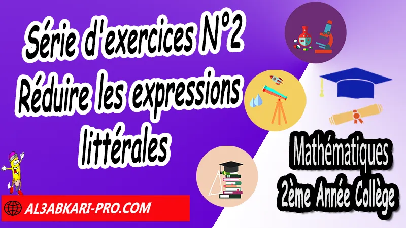 Série d'exercices corrigés N°2 sur Réduire les expressions littérales - Mathématiques 2ème Année Collège, Calcul littéral, Expressions littérales, Bases de calcul littéral, Réduire les expressions littérales, Soustraire une expression entre parenthèses, Distributivité, Double distributivité, Développement de k(a+b), Développement de (a+b)(c+d), Factorisations, Mathématiques de 2ème Année Collège 2AC, Maths 2APIC option française, Cours sur Calcul littéral, Résumé sur Calcul littéral, Exercices corrigés sur Calcul littéral, Activités sur Calcul littéral, Travaux dirigés td sur Calcul littéral