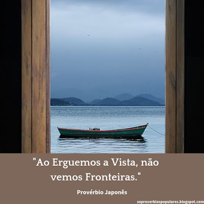 "Ao Erguemos a Vista, não vemos Fronteiras."  Provérbio japonês