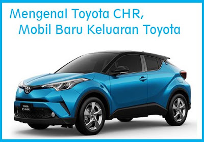 Mengenal Toyota CHR, Mobil Baru Keluaran Toyota