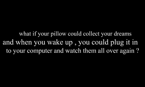 What If Your Pillow Could Collect Your Dreams And When You Wake Up, You Could Plug It In To Your Computer And Watch Them All Over Again