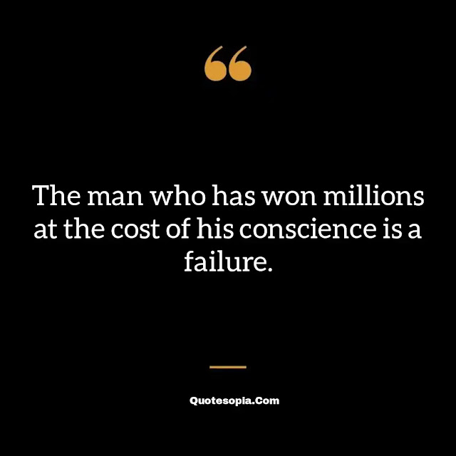 "The man who has won millions at the cost of his conscience is a failure." ~ B. C. Forbes
