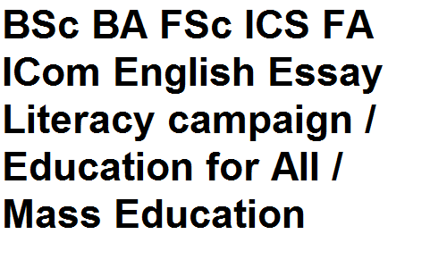 BSc BA FSc ICS FA ICom English Essay Literacy campaign / Education for All / Mass Education