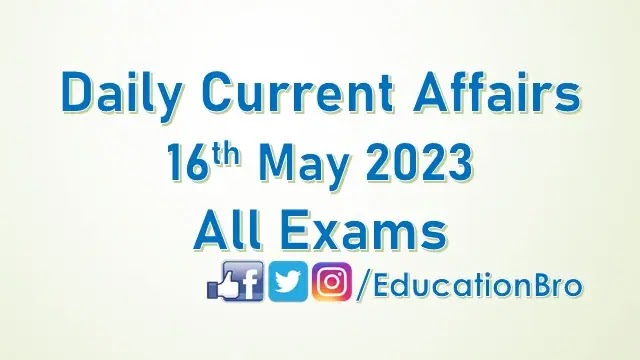 Daily Current Affairs 16th May 2023 For All Government Examinations