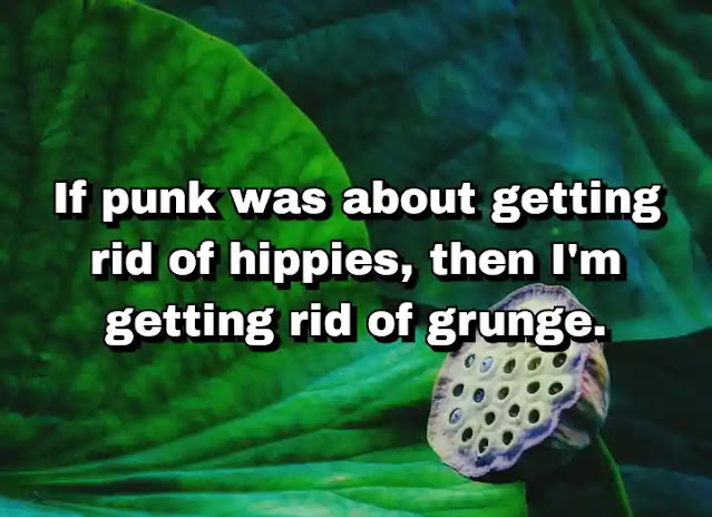 "If punk was about getting rid of hippies, then I'm getting rid of grunge." ~ Damon Albarn