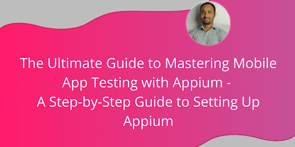 The Ultimate Guide to Mastering Mobile App Testing with Appium: A Step-by-Step Guide to Setting Up Appium