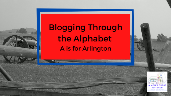 A Mom's Quest to Teach logo:  Blogging Through the Alphabet: A is for Arlington on background of civil war cannons