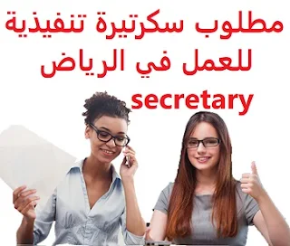 مطلوب سكرتيرة تنفيذية للعمل في الرياض secretary للعمل لدى شركة كبرى المؤهل العلمي  سكرتاريا الخبرة  أن يكون لديها خبرة سابقة في مجال السكرتاريا أن تكون من جنسية عربية الراتب يتم تحديده بعد المقابلة  An executive secretary is required to work in Riyadh To work for a major company Qualification Secretarial Experience She should have previous experience in the secretarial field To be of Arab nationality Salary It is decided after the interview