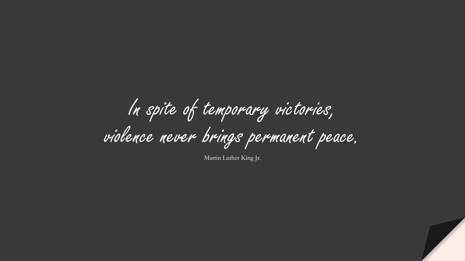 In spite of temporary victories, violence never brings permanent peace. (Martin Luther King Jr.);  #MartinLutherKingJrQuotes