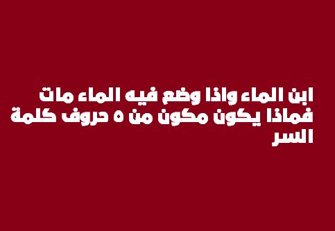 هو ابن الماء واذا وضع فيه الماء مات فماذا يكون مكون من 5 حروف كلمة