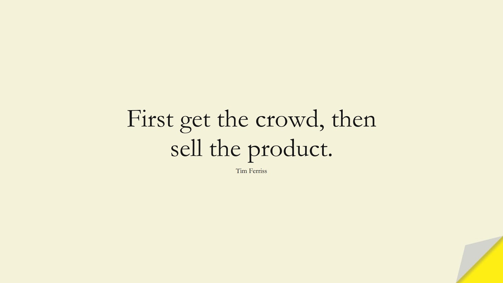 First get the crowd, then sell the product. (Tim Ferriss);  #TimFerrissQuotes