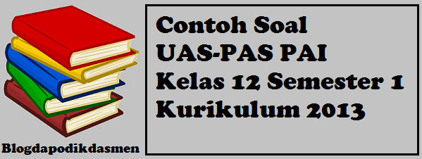 Contoh Soal UAS-PAS PAI Kelas 12 Semester 1 Kurikulum 2013