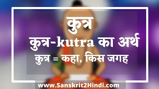 कुत्र-kutra का हिंदी अर्थ - |कुत्र-kutra Meaning in Sanskrit