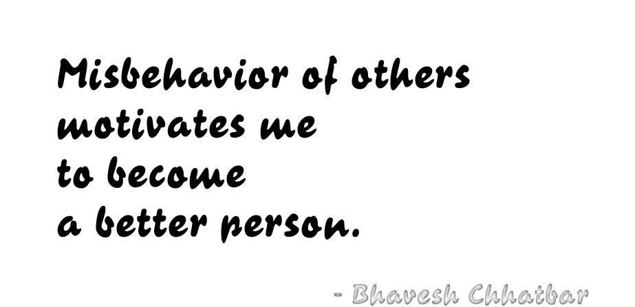 Misbehavior of others motivates me to become a better person. - Bhavesh Chhatbar