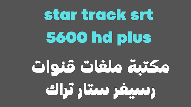 ملف قنوات star track srt- 5600 new hd plus بلس افضل انواع الرسيفرات