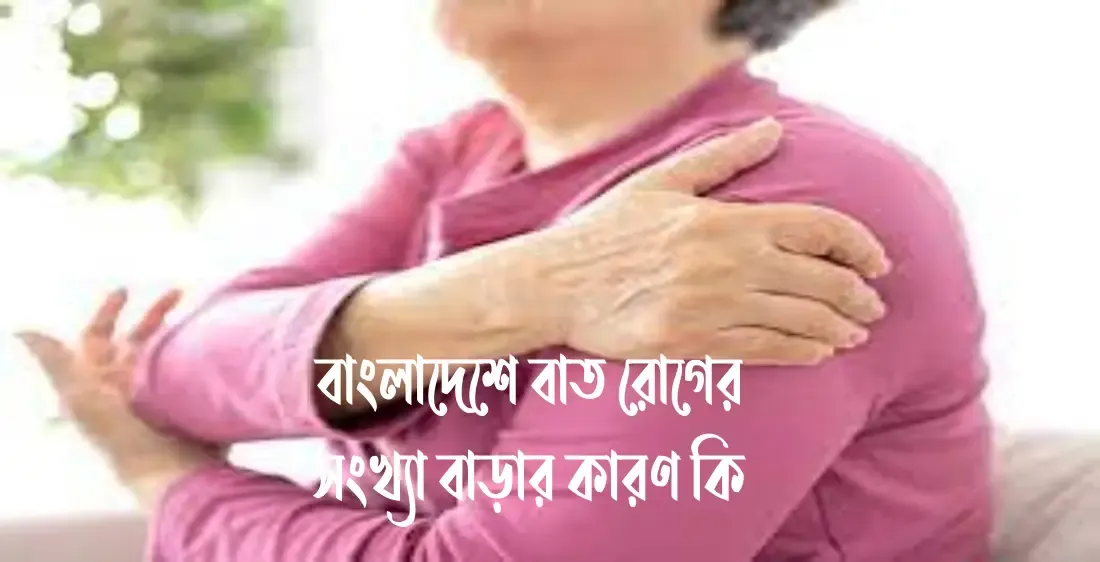 বাংলাদেশে বাত রোগের সংখ্যা বাড়ার কারণ কি