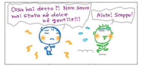 Cosa hai detto?! Non sono mai stata ne' dolce ne' gentile!!! Aiuto! Scappo!