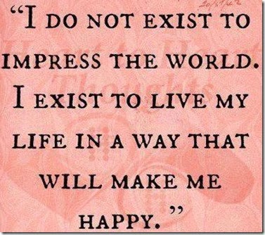 I Do Not Exist To Impress The World Neither Should You