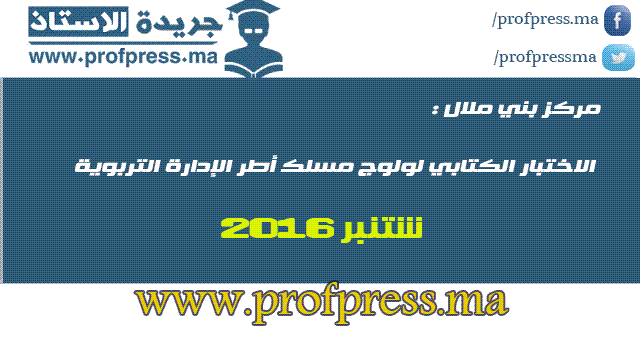 مركز بني ملال :   الاختبار الكتابي لولوج مسلك أطر الإدارة التربوية 2016