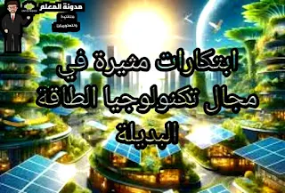 ابتكارات مثيرة في مجال تكنولوجيا الطاقة البديلة