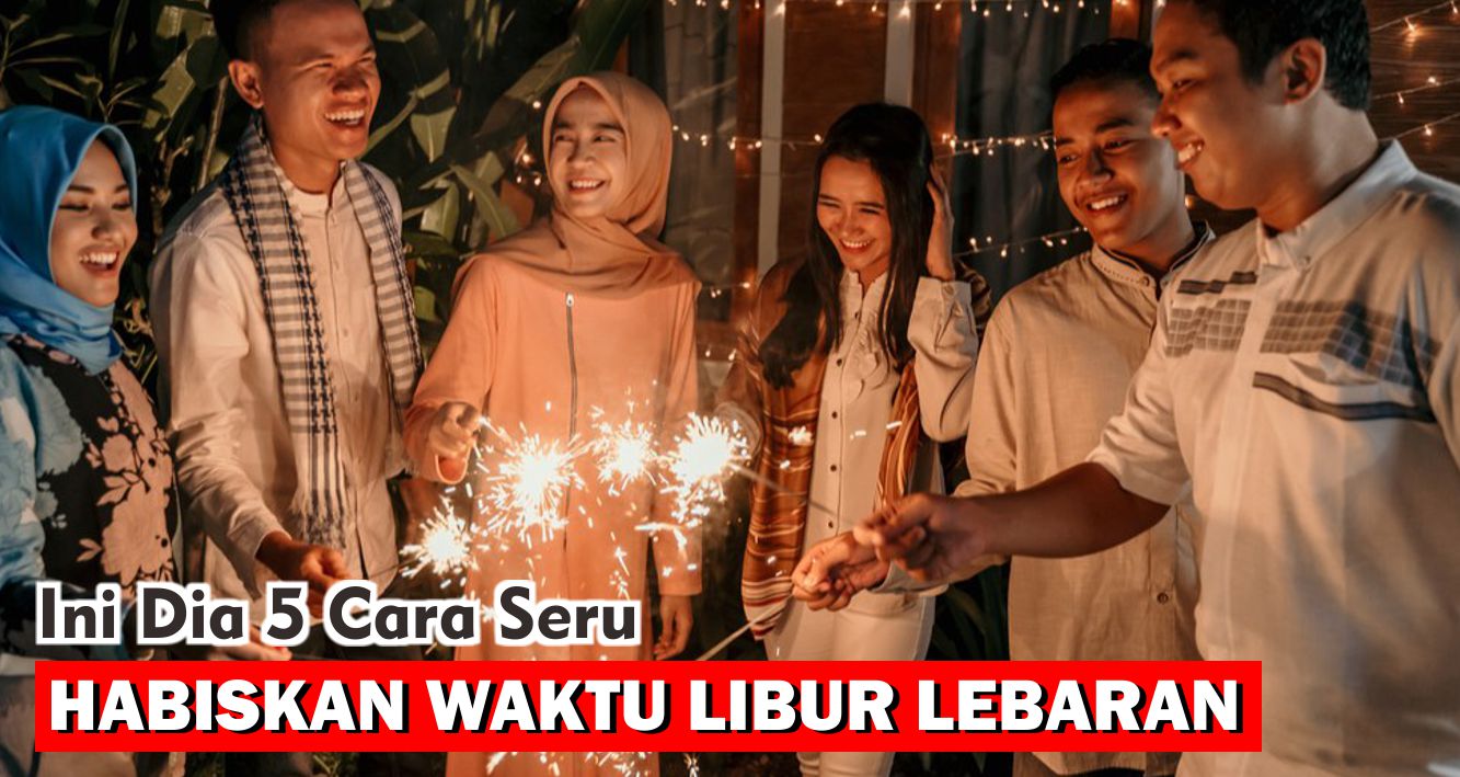 5 Cara Seru Habiskan Waktu Libur Lebaran !