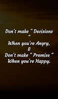 Don't make " Decisions " When you're Angry, & Don't make " Promise " When you're Happy.