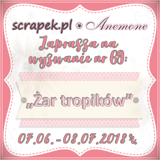 http://scrapek.blogspot.com/2018/06/wyzwanie-nr-69-zar-tropikow.html