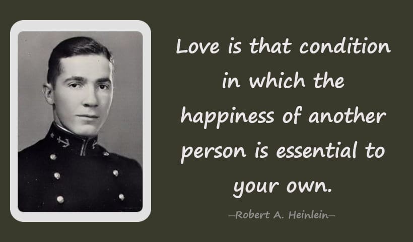 Love is that condition in which the happiness of another person is essential to your own. - Robert Heinlein