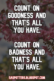 Count on goodness and that's all you have. Count on badness and that's all you have.