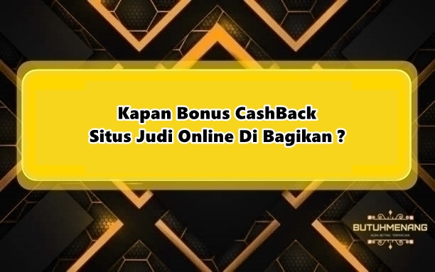 Kapan Bonus CashBack Situs Judi Online Di Bagikan ?