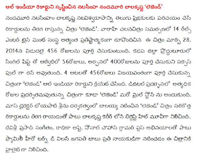    All-India record natasinha Balakrishna 'Legend' Balakrishna natasinham natavisvarupanni NTR Telugu audience was introduced to the records of the reversal of the writing of the film 'The Legend'. 14 Reels Entertainment banner varahi the company's most ambitious film to form the film on March 28, 2014, 456 days, is released. Prodduturulo Kadapa district arvetilo 56 days with a single shift, Archana had been completed in 400 days, will be run as a full success. 4 games, successfully completing 456 days of the film 'Legend' All India to create the record. The film also exhibited the greatest days of the digital exhibition 'Legend' received another mile stone. The recent mass in the direction of the Director Boyapati Srinu's 'Legend', along with a list of the latest records of the reversal of the movie was the biggest hit in Balakrishna's career. Devi Sri Prasad's music, Radhika date, Sonal Chauhan and glamor, plus abhinayalato Family Band Hero turn every hero Jagapathi Babu playing the villain was the highlight of the film.            