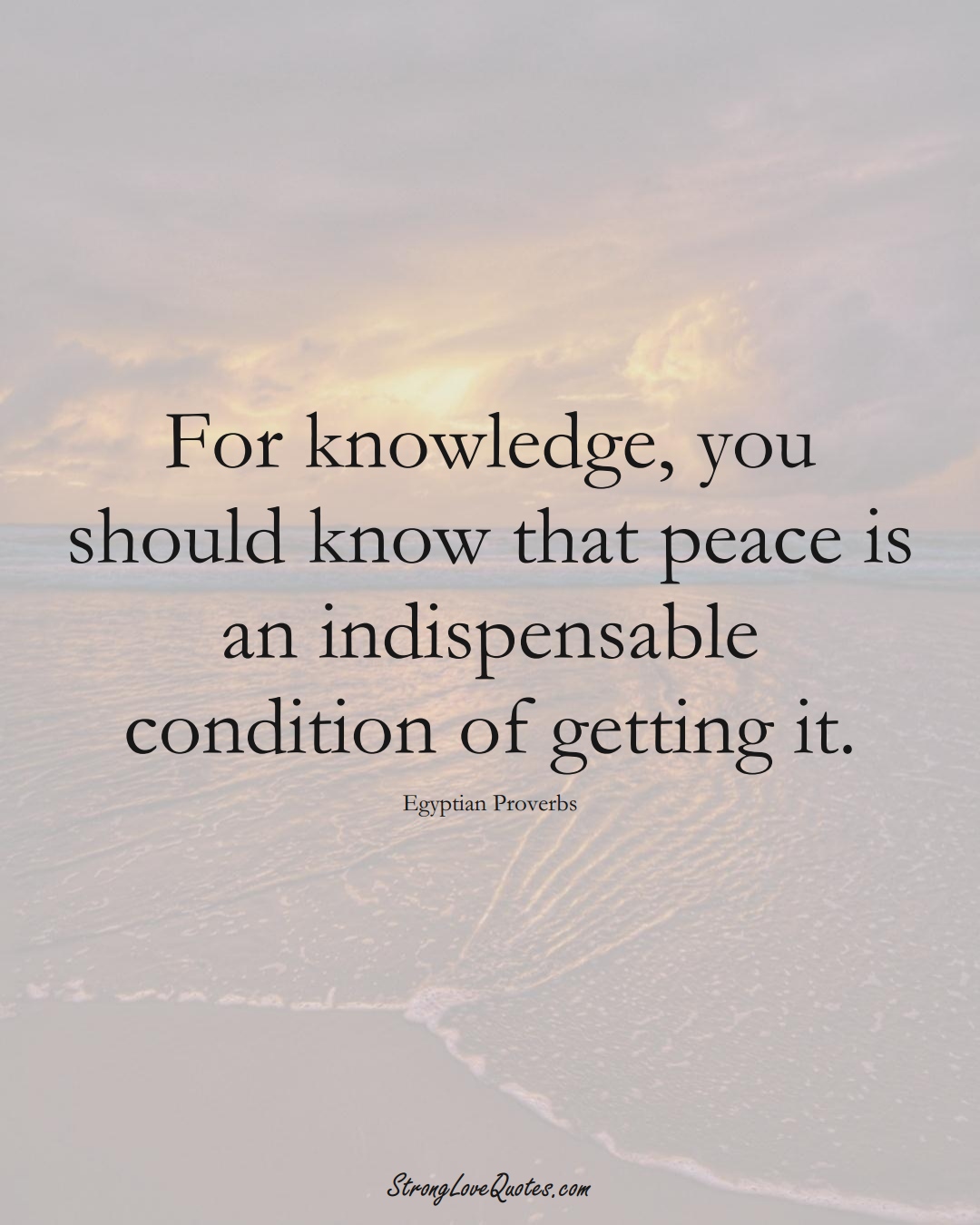 For knowledge, you should know that peace is an indispensable condition of getting it. (Egyptian Sayings);  #MiddleEasternSayings
