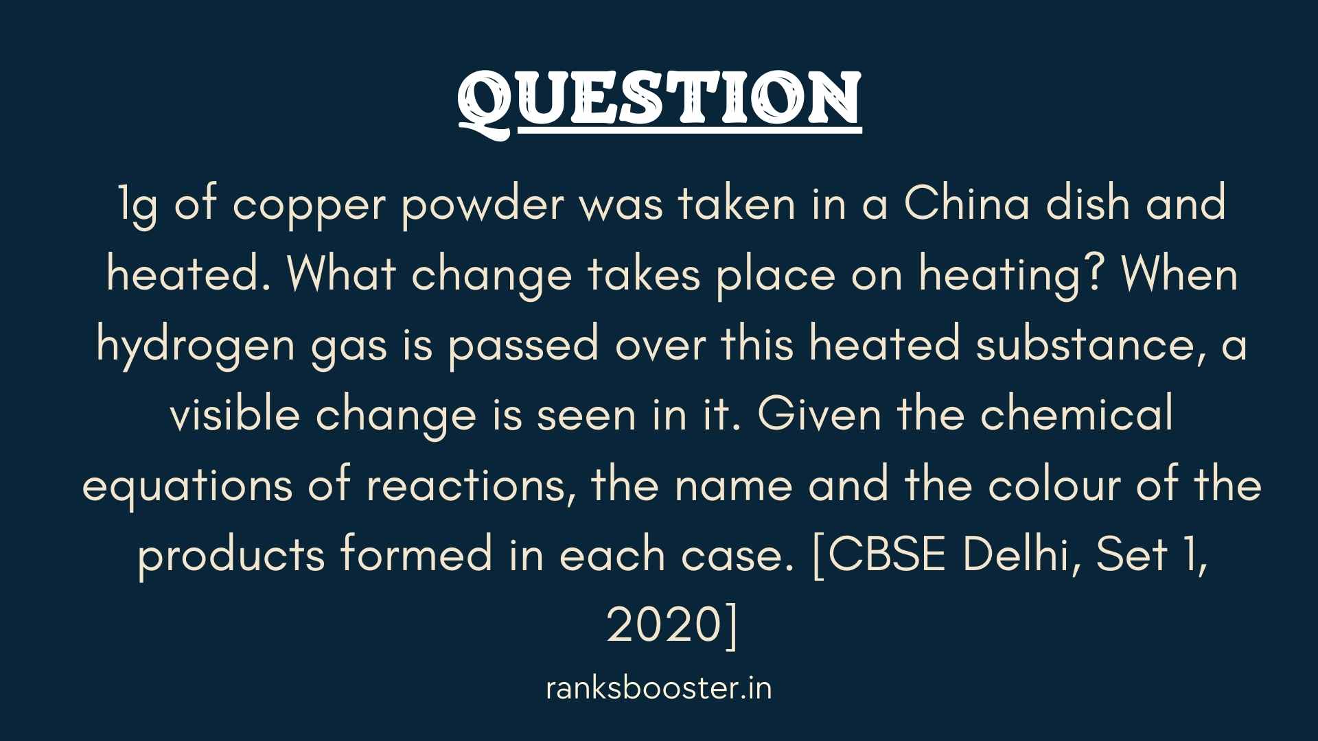 1g of copper powder was taken in a China dish and heated. What change takes place on heating? When hydrogen gas is passed over this heated substance, a visible change is seen in it. Given the chemical equations of reactions, the name and the colour of the products formed in each case