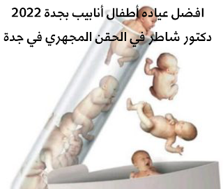 افضل عياده أطفال أنابيب بجدة 2022 , دكتور شاطر في الحقن المجهري في جدة