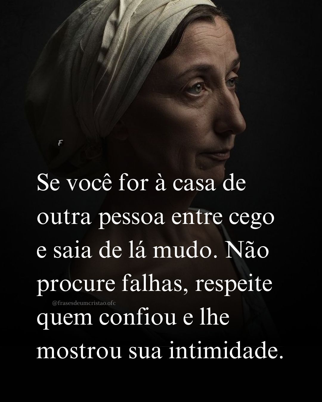 Se você for à casa de outra pessoa entre cego e saia de lá mudo. Não procure falhas, respeite quem confiou e lhe mostrou sua intimidade.