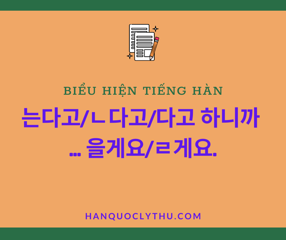 Biểu hiện 는다고/ㄴ다고/다고 하니까 ... 을게요/ㄹ게요.