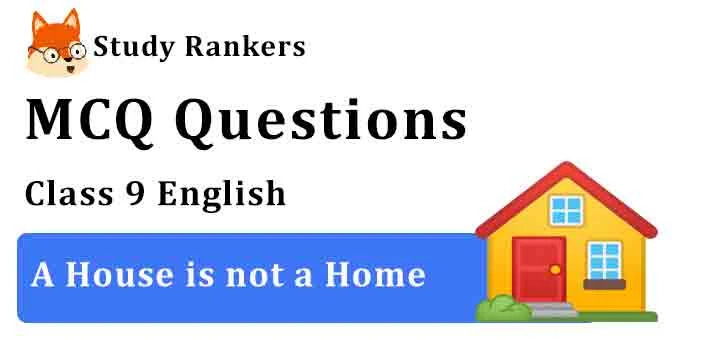 MCQ Questions for Class 9 English Chapter 8 A House is not a Home Moments