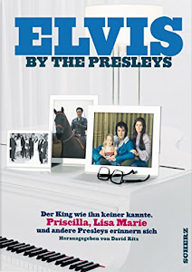 Elvis by the Presleys: Der King, wie ihn keiner kannte. Priscilla, Lisa Marie und andere Presleys erinnern sich