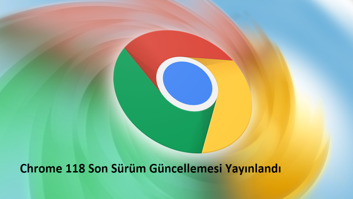 Google Chrome Sürüm 118 Yayınlandı, İşte Son Sürüm Yenilikleri