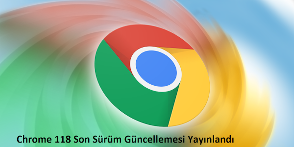 Google Chrome Sürüm 118 Yayınlandı, İşte Son Sürüm Yenilikleri