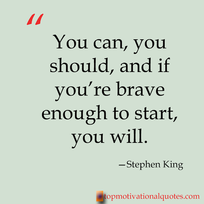 Life Changing Quote - You Are Brave Enough To Start By Stephen King