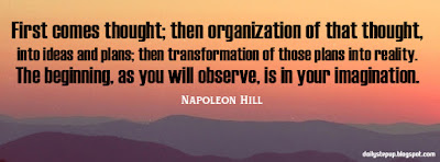 First comes thought; then organization of that thought, into ideas and plans; then transformation of those plans into reality. The beginning, as you will observe, is in your imagination.