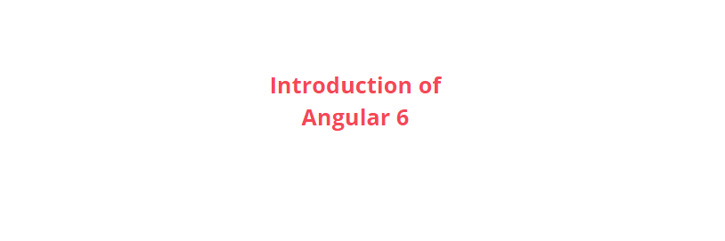 Introduction of Angular 6