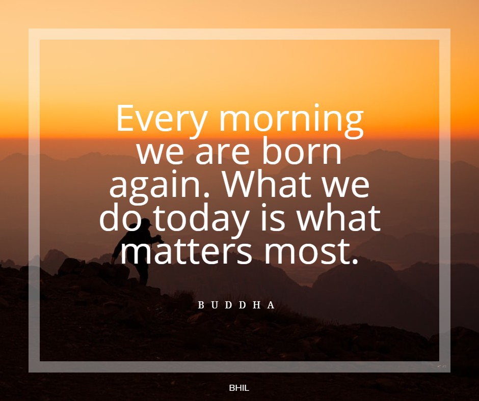 New Beginnings Quotes - Every morning we are born again. What we do today is what matters most. Quote by Buddha