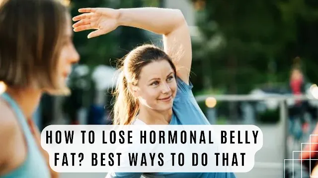 How to Lose Hormonal Belly Fat best ways to do that
