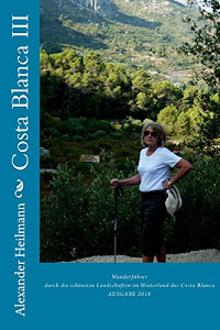 Costa Blanca III: Wanderführer Spanien: Wanderführer durch die schönsten Landschaften im Hinterland der Costa Blanca (Costa Blanca Wanderführer, Band 3)
